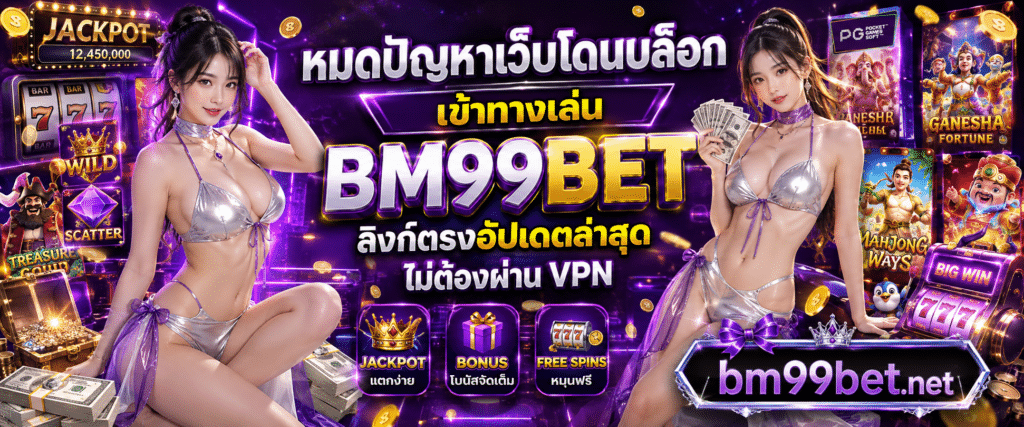หมดปัญหาเว็บโดนบล็อก ทางเข้าเล่น BM99BET ลิงก์ตรงอัปเดตล่าสุด ไม่ต้องผ่าน VPN