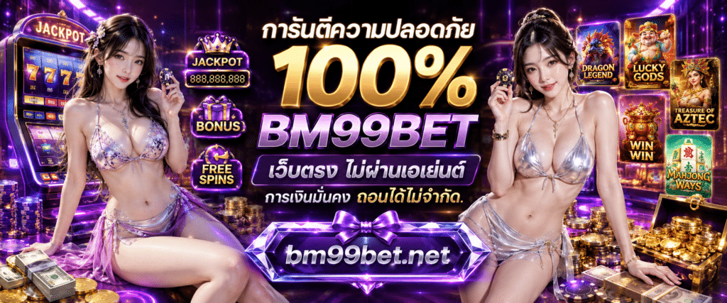 การันตีความปลอดภัย 100% BM99BET เว็บตรง ไม่ผ่านเอเย่นต์ การเงินมั่นคง ถอนได้ไม่จำกัด